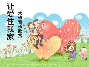 大班音乐欣赏《让爱住我家》PPT课件教案单丽娜-大班音乐欣赏：《让爱住我家》.ppt