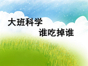 大班科学《谁吃掉谁》PPT课件教案大班科学：谁吃掉谁.ppt
