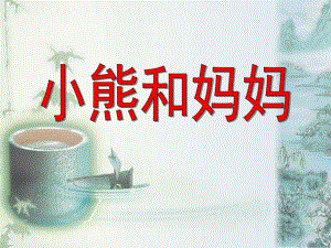 小班语言活动《小熊和妈妈》PPT课件幼儿园小班语言活动小熊和妈妈PPT课件.ppt