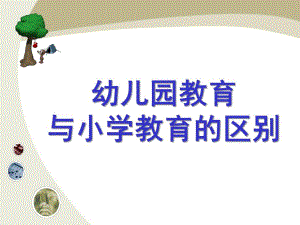 幼儿园教育与小学教育的区别PPT课件幼儿园教育与小学教育的区别.ppt