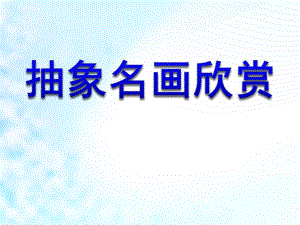 幼儿园《抽象名画欣赏》PPT课件幼儿园美术：抽象名画欣赏.ppt