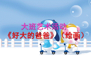 大班艺术活动（绘画）《好大的爸爸》PPT课件教案ppt课件.ppt
