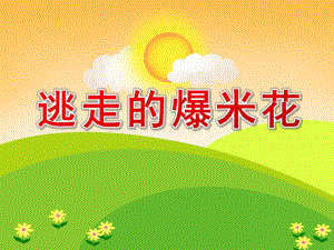小班语言《逃走的爆米花》PPT课件教案逃走的爆米花PPT.ppt