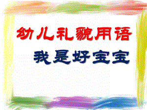 小班英语活动幼儿礼貌用语《我是好宝宝》PPT课件小班英语活动幼儿礼貌用语《我是好宝宝》PPT课件.ppt