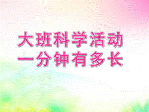 大班数学活动《一分钟有多长》PPT课件教案大班数学活动：一分钟有多长.ppt