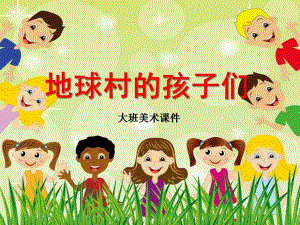 大班美术活动《地球村的孩子们》PPT课件大班美术《地球村的孩子们》PPT课件.ppt