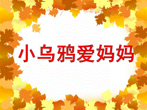 大班音乐《小乌鸦爱妈妈》PPT课件教案音乐活动《小乌鸦爱妈妈》PPT课件.ppt