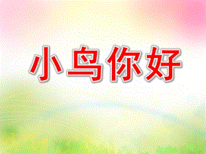 小班语言公开课《小鸟你好》PPT课件教案幼儿园中班小鸟你好.ppt