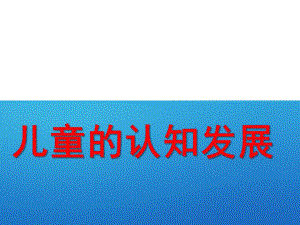 幼儿园儿童认知发展过程PPT课件儿童认知发展过程.ppt