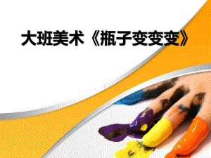 大班美术《瓶子变变变》PPT课件大班美术《瓶子变变变》PPT课件.ppt