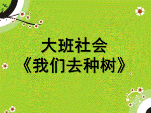 大班社会《我们去种树》PPT课件大班社会《我们去种树》.ppt