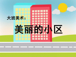 大班美术《美丽的小区》PPT课件教案四月-大班美术：美丽的小区.ppt
