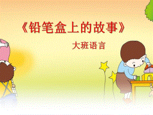 大班语言《铅笔盒上的故事》PPT课件教案语言活动铅笔盒上的故事.ppt