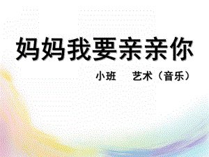 小班音乐《妈妈我要亲亲你》PPT课件教案妈妈我要亲亲你课件.ppt