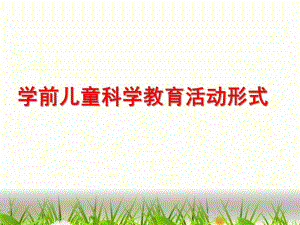 幼儿园学前儿童科学教育活动形式PPT第七章--学前儿童科学教育活动形式.ppt