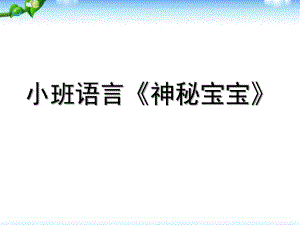 小班语言《神秘宝宝》PPT课件教案小班语言《神秘宝宝》PPT课件.ppt