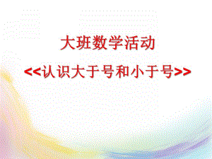 大班数学活动《认识大于号和小于号》PPT课件认识大于号和小于号.ppt