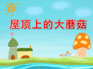 大班语言《屋顶上的大蘑菇》PPT课件教案屋顶上的大蘑菇.ppt