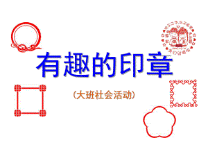 大班社会《有趣的印章》PPT课件有趣的印章.ppt