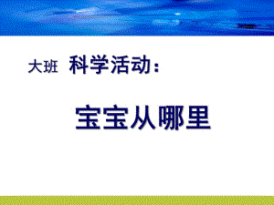 大班科学《宝宝从哪里来》PPT课件大班科学宝宝从哪里来.ppt