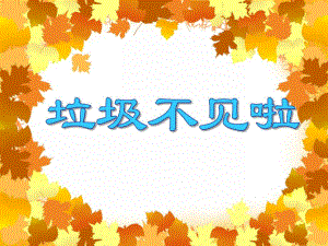 大班社会《垃圾不见啦》PPT课件大班社会《垃圾不见啦》PPT课件.ppt