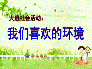 大班社会《我们喜欢的环境》课件PPT教案大班社会：我们喜欢的环境.ppt