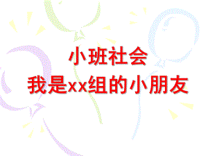 小班社会《我是XX组的小朋友》PPT课件小班社会：我是XX组的小朋友.ppt