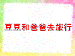 大班科学《豆豆和爸爸去旅行》PPT课件豆豆和爸爸去旅行——语言.ppt