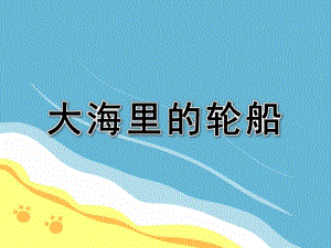幼儿园美术活动《大海里的轮船》PPT课件教案美术活动：大海里的轮船.ppt