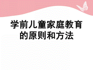 幼儿园学前儿童家庭教育的原则和方法PPT课件第四章学前儿童家庭教育的原则和方法.ppt