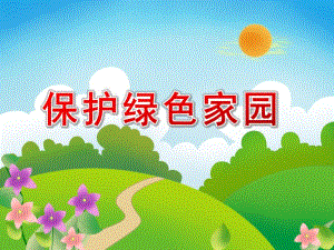 幼儿园环保教育《保护绿色家园》PPT课件保护绿色家园-幼儿园环保教育.ppt