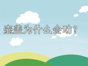 幼儿园故事《壶盖为什么会动？》PPT课件配音音乐壶盖为什么会动？.ppt