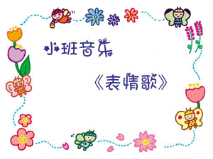 小班音乐《表情歌》PPT课件教案歌曲小班音乐《表情歌》.ppt