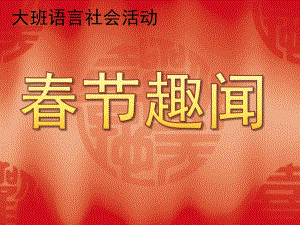 大班语言《春节趣闻》PPT课件教案幼儿园课件春节趣闻.ppt