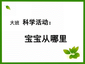 大班科学《宝宝从哪儿来》PPT课件教案大班科学宝宝从哪里来.ppt