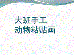 大班手工《动物粘贴画》PPT课件大班手工：动物粘贴画.ppt