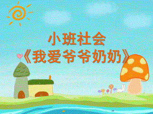 小班社会《我爱爷爷奶奶》PPT课件教案小班社会：我爱爷爷奶奶-.ppt