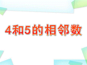 幼儿园《4和5的相邻数》PPT课件教案4和5的相邻数.ppt