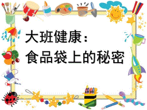 大班健康《食品袋上的秘密》PPT课件教案大班健康《食品袋上的秘密》.ppt