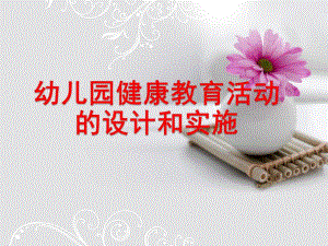 幼儿园健康教育活动的设计和实施PPT课件第二单元-幼儿园健康教育活动的设计和实施.ppt