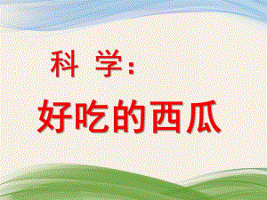 小班科学活动《好吃的西瓜》PPT课件教案科学：好吃的西瓜.ppt