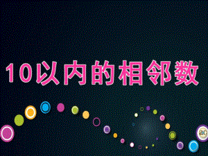 幼儿园《10以内的相邻数》PPT课件教案10以内的相邻数.ppt