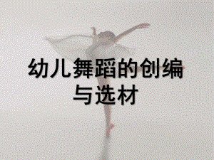 幼儿园幼儿舞蹈创编与选材PPT课件幼儿舞蹈创编与选材.pptx