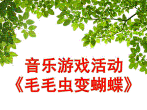 幼儿园音乐活动《毛毛虫变蝴蝶》PPT课件教案音乐幼儿教学课件(毛毛虫变蝴蝶).ppt