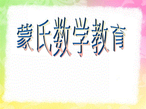 幼儿园蒙氏数学教育PPT课件蒙氏数学教育.ppt