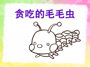 幼儿园美术《贪吃的毛毛虫》PPT课件贪吃的毛毛虫.pptx