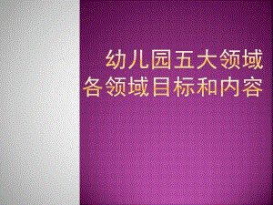 幼儿园五大领域目标和内容PPT课件幼儿园五大领域目标和内容.pptx