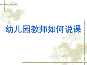 幼儿教师怎样说课PPT课件幼儿教师怎样说课.ppt