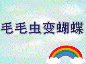 中班《毛毛虫变蝴蝶》PPT课件教案毛毛虫变蝴蝶》ppt.pptx