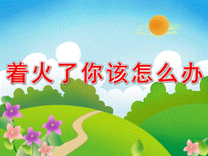 幼儿园安全《着火了你该怎么办》PPT课件教案PPT课件.ppt